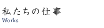 私たちの仕事　Works