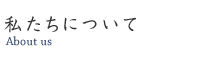 私たちについて　About us